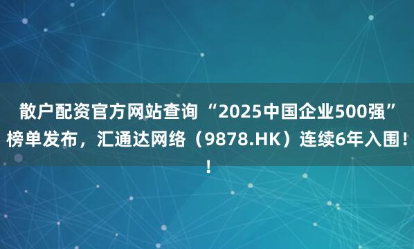 散户配资官方网站查询 “2025中国企业500强”榜单发布，汇通达网络（9878.HK）连续6年入围！
