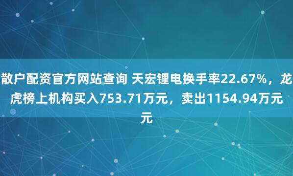 散户配资官方网站查询 天宏锂电换手率22.67%，龙虎榜上机构买入753.71万元，卖出1154.94万元