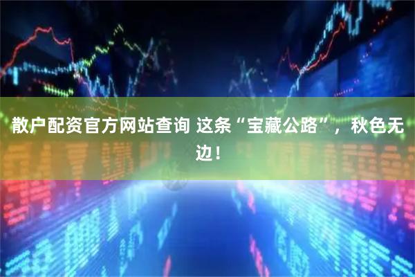 散户配资官方网站查询 这条“宝藏公路”，秋色无边！