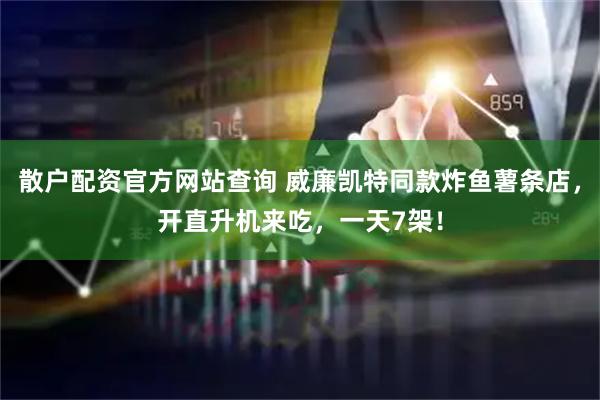 散户配资官方网站查询 威廉凯特同款炸鱼薯条店，开直升机来吃，一天7架！