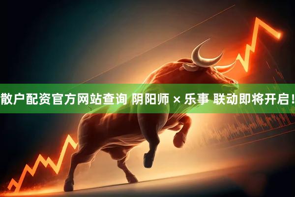 散户配资官方网站查询 阴阳师 × 乐事 联动即将开启！