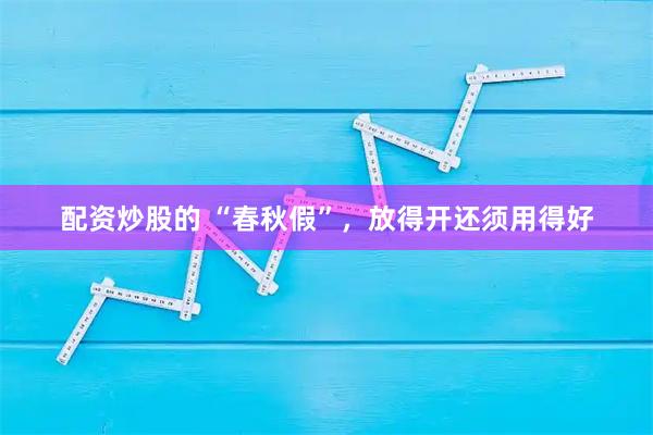 配资炒股的 “春秋假”，放得开还须用得好