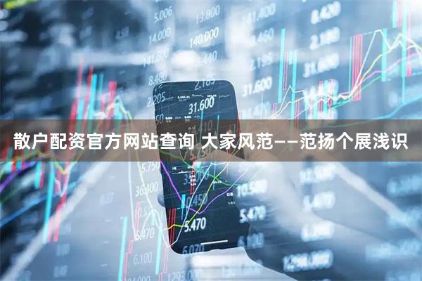 散户配资官方网站查询 大家风范——范扬个展浅识