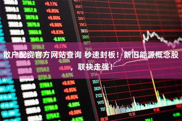 散户配资官方网站查询 秒速封板！新旧能源概念股，联袂走强！