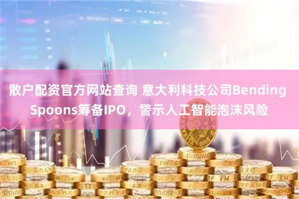 散户配资官方网站查询 意大利科技公司Bending Spoons筹备IPO，警示人工智能泡沫风险