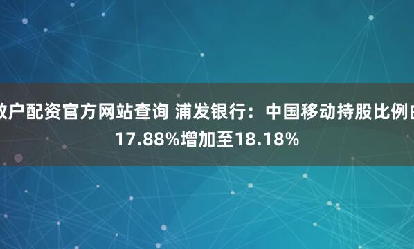 散户配资官方网站查询 浦发银行：中国移动持股比例由17.88%增加至18.18%