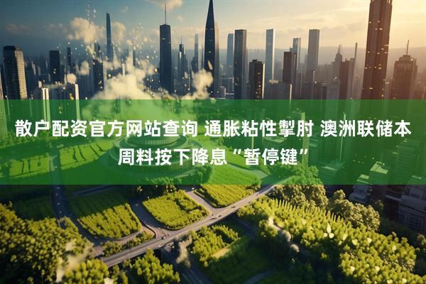 散户配资官方网站查询 通胀粘性掣肘 澳洲联储本周料按下降息“暂停键”