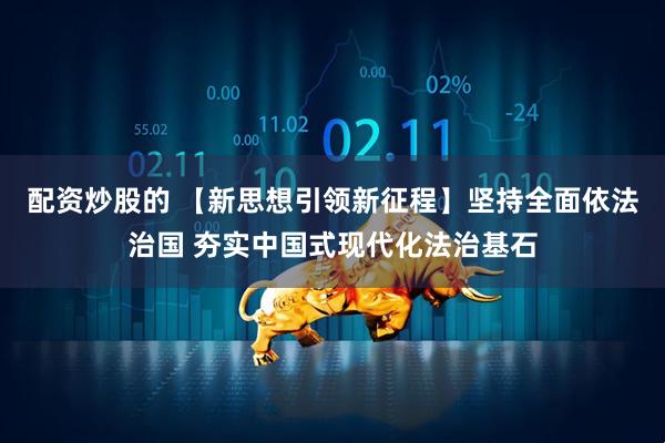 配资炒股的 【新思想引领新征程】坚持全面依法治国 夯实中国式现代化法治基石