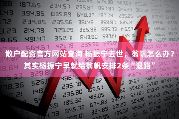 散户配资官方网站查询 杨振宁去世，翁帆怎么办？其实杨振宁早就给翁帆安排2条“退路”