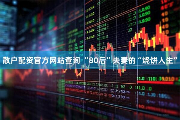 散户配资官方网站查询 “80后”夫妻的“烧饼人生”