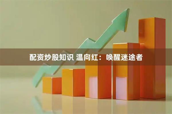 配资炒股知识 温向红：唤醒迷途者