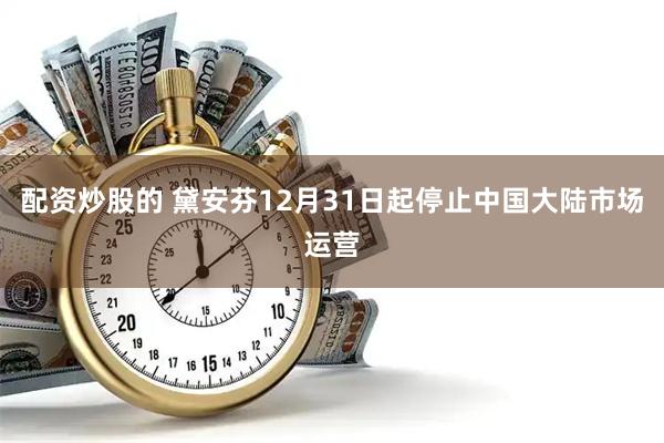 配资炒股的 黛安芬12月31日起停止中国大陆市场运营