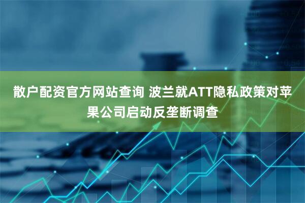 散户配资官方网站查询 波兰就ATT隐私政策对苹果公司启动反垄断调查
