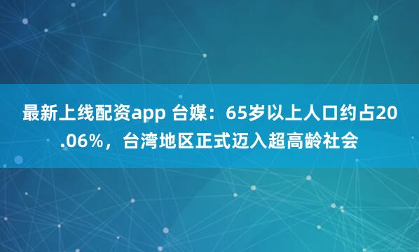 最新上线配资app 台媒：65岁以上人口约占20.06%，台湾地区正式迈入超高龄社会