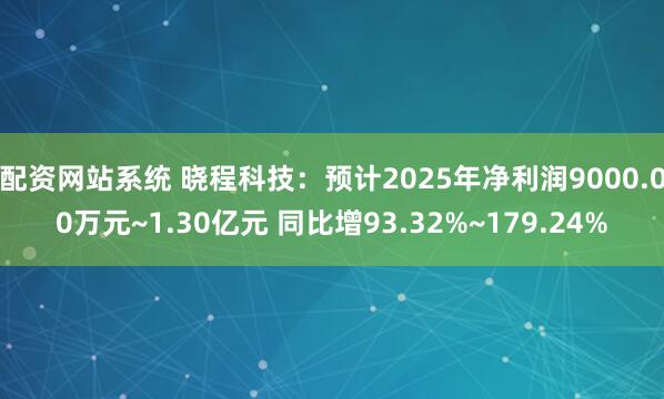 配资网站系统 晓程科技：预计2025年净利润9000.00万元~1.30亿元 同比增93.32%~179.24%