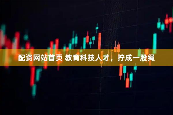 配资网站首页 教育科技人才，拧成一股绳