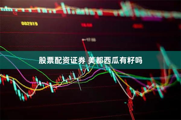 股票配资证券 美都西瓜有籽吗