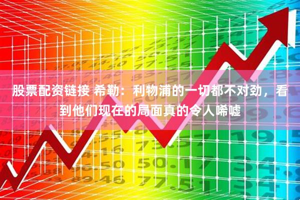 股票配资链接 希勒：利物浦的一切都不对劲，看到他们现在的局面真的令人唏嘘