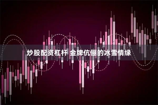 炒股配资杠杆 金牌伉俪的冰雪情缘