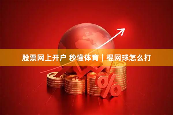 股票网上开户 秒懂体育｜棍网球怎么打