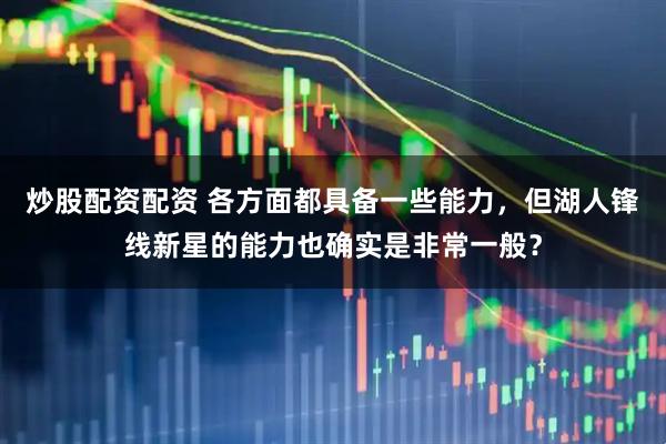 炒股配资配资 各方面都具备一些能力，但湖人锋线新星的能力也确实是非常一般？