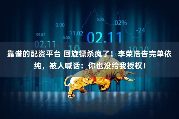 靠谱的配资平台 回旋镖杀疯了！李荣浩告完单依纯，被人喊话：你也没给我授权！