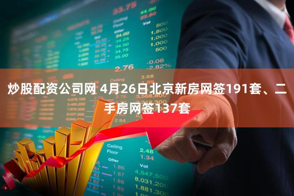 炒股配资公司网 4月26日北京新房网签191套、二手房网签137套