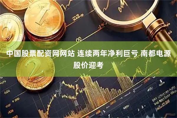 中国股票配资网网站 连续两年净利巨亏 南都电源股价迎考