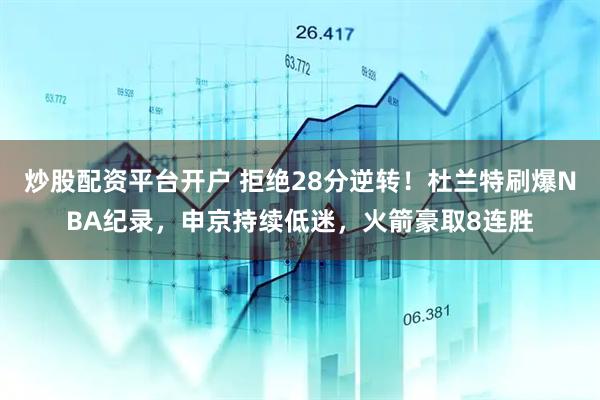 炒股配资平台开户 拒绝28分逆转！杜兰特刷爆NBA纪录，申京持续低迷，火箭豪取8连胜