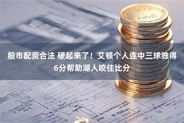 股市配资合法 硬起来了！艾顿个人连中三球独得6分帮助湖人咬住比分
