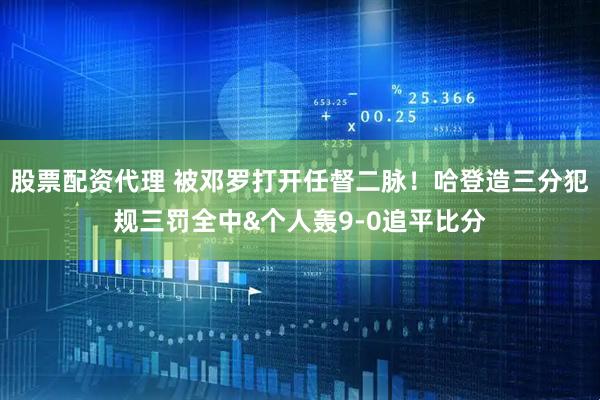 股票配资代理 被邓罗打开任督二脉！哈登造三分犯规三罚全中&个人轰9-0追平比分