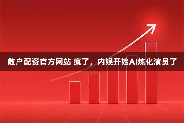 散户配资官方网站 疯了，内娱开始AI炼化演员了