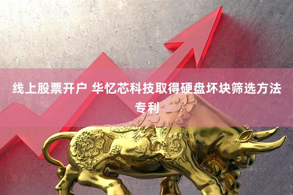 线上股票开户 华忆芯科技取得硬盘坏块筛选方法专利