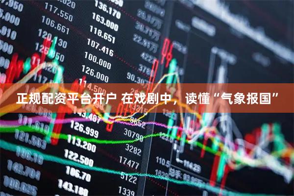 正规配资平台开户 在戏剧中，读懂“气象报国”