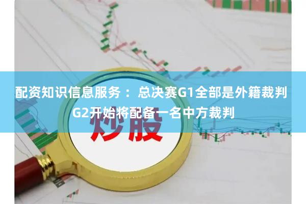 配资知识信息服务 ：总决赛G1全部是外籍裁判 G2开始将配备一名中方裁判